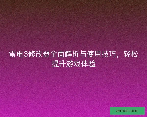 雷电3修改器全面解析与使用技巧，轻松提升游戏体验