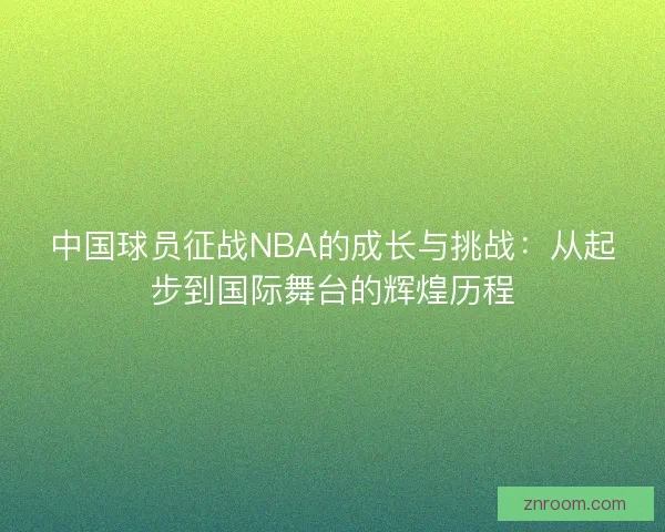 中国球员征战NBA的成长与挑战：从起步到国际舞台的辉煌历程